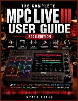 Paperback The Complete MPC Live III User Guide (2026 Edition): Learn Sampling, Drum Programming, Stem Separation, Recording, Mixing, and Live Performance Techni Book