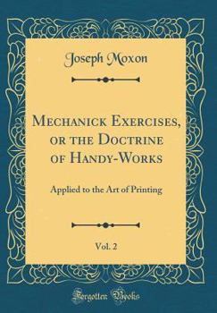 Hardcover Mechanick Exercises, or the Doctrine of Handy-Works, Vol. 2: Applied to the Art of Printing (Classic Reprint) Book