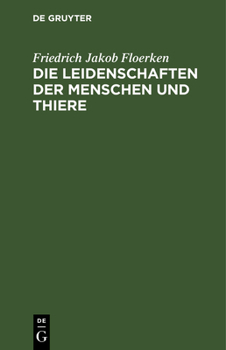 Hardcover Die Leidenschaften Der Menschen Und Thiere: Ihrer Entstehung, Dauer, Ende Oder Verwandlung Nach, Wie Auch Nach Den Verschiedenen Temperamenten Und Men [German] Book