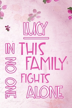 LUCY In This Family No One Fights Alone: Personalized Name Notebook/Journal Gift For Women Fighting Health Issues. Illness Survivor / Fighter Gift for the Warrior in your life Writing Poetry, Diary, G