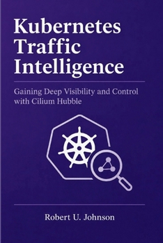 Paperback Kubernetes Traffic Intelligence: Gaining Deep Visibility and Control with Cilium Hubble Book