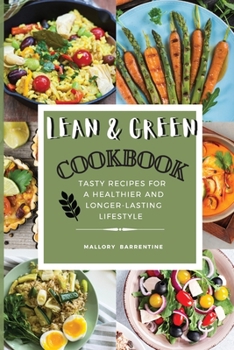 Lean and Green Cookbook: Satisfying And Tasty Recipes For A Healthier And Longer-Lasting Lifestyle