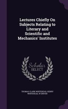 Hardcover Lectures Chiefly On Subjects Relating to Literary and Scientific and Mechanics' Institutes Book