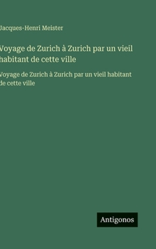 Hardcover Voyage de Zurich à Zurich par un vieil habitant de cette ville: Voyage de Zurich à Zurich par un vieil habitant de cette ville [French] Book