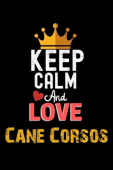 Keep Calm And Love Cane Corsos Notebook - Cane Corsos Funny Gift: Lined Notebook / Journal Gift, 120 Pages, 6x9, Soft Cover, Matte Finish