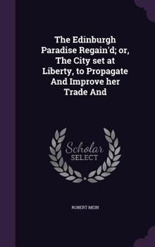 Hardcover The Edinburgh Paradise Regain'd; or, The City set at Liberty, to Propagate And Improve her Trade And Book