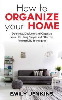 Paperback How to Organize Your Home: De-stress, Declutter and Organize Your Life Using Simple and Effective Productivity Techniques Book