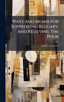 Hardcover Ways And Means For Suppressing Beggary, And Relieving The Poor Book