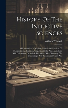 Hardcover History Of The Inductive Sciences: Viii. Acoustics. Ix. Optics, Formal And Physical. X. Thermotics And Atmology. Xi. Electricity. Xii. Magnetism. Xiii Book