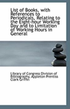 List of Books, with References to Periodicals, Relating to the Eight-Hour Working Day and to Limitat