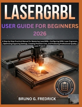 Paperback LaserGRBL USER GUIDE FOR BEGINNERS 2026: A Step-by-Step Practical Manual for Mastering LaserGRBL, Configuring GRBL Laser Engravers, Optimizing Engravi Book
