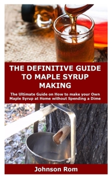 Paperback The Definitive Guide to Maple Syrup Making: The Ultimate Guide on How to make your Own Maple Syrup at Home without Spending a Dime Book