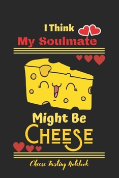 Paperback I Think My Soulmate Might Be Cheese: Cheese Tasting Notebook, Funny Cheese Tasting Journal, Gift For Cheese Lover, valentine day gift ideas-120 Pages( Book