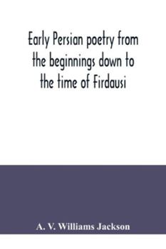 Early Persian Poetry: From the Beginnings Down to the Time of Firdausi