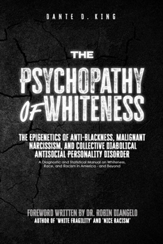 The Psychopathy of Whiteness: The Epigenetics of Anti-Blackness, Malignant Narcissism, and Collective Diabolical Antisocial Personality Disorder (A ... Race, and Racism in America--and Beyond)