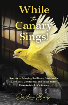 Paperback While the Canary Sings!: Secrets to Bringing Resilience, Sustainable Life Skills, Confidence, and Peace Home Even Amidst Life's Storms Book