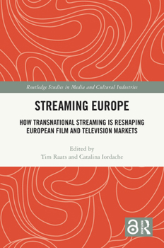 Streaming Europe: How Transnational Streaming is Reshaping European Film and Television Markets (Routledge Studies in Media and Cultural Industries)