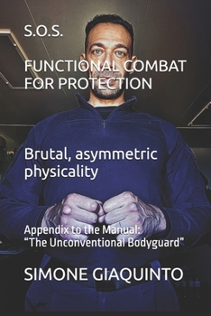 S.O.S. FUNCTIONAL COMBAT FOR PROTECTION Brutal, asymmetric physicality: Appendix to the Manual: “The Unconventional Bodyguard”