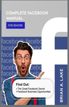 Paperback Complete Facebook Manual for Seniors: Find Out: The Great Facebook Secret; Facebook Business Opportunities Book