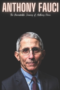 Anthony Fauci: The Remarkable Journey of Anthony Fauci