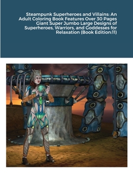 Steampunk Superheroes and Villains: An Adult Coloring Book Features Over 30 Pages Giant Super Jumbo Large Designs of Superheroes, Warriors, and Goddesses for Relaxation (Book Edition:11)