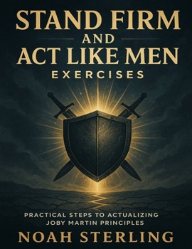 Stand Firm and Act Like Men Exercises: Practical Steps to Actualizing Joby Martin Principles