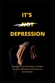 Paperback It's Not Depression: Discover Core Emotions, Connect to Your Authentic and Focus on the Present Book