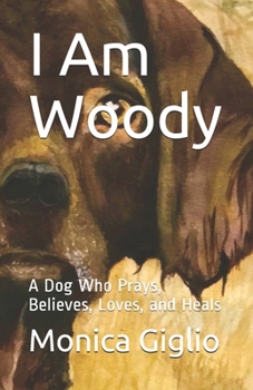 Paperback I Am Woody: A Dog Who Prays, Believes, Loves, and Heals Book