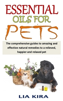 Paperback Essential Oils for Pets: The comprehensive guides to amazing and effective natural remedies to a relieved, happier and relaxed pet Book