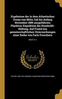 Ergebnisse Der in Dem Atlantischen Ocean Von Mitte Juli Bis Anfang November 1889 Ausgefuhrten Plankton-Expedition Der Humboldt-Stiftung. Auf Frund Von Gemeinschaftlichen Untersuchungen Einer Reihe Von