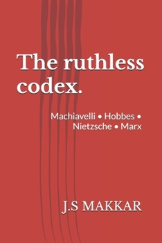 The ruthless codex.: Machiavelli • Hobbes • Nietzsche • Marx (The Anatomy of Power: The Ruthless Codex Series)