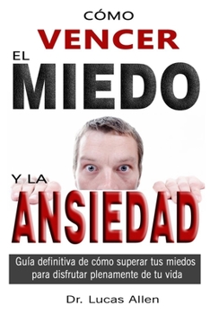 Paperback C?mo Vencer El Miedo Y La Ansiedad: Gu?a definitiva de c?mo superar tus miedos para disfrutar plenamente de tu vida- t?cnicas practicas [Spanish] Book