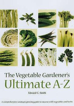 Spiral-bound The Vegetable Gardener's Ultimate A-Z: A Comprehensive Sowing & Growing Guide to Success with Vegetables & Herbs. Edward C. Smith Book