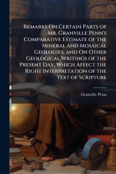 Remarks On Certain Parts of Mr. Granville Penn's Comparative Estimate of the Mineral and Mosaical Geologies, and On Other Geological Writings of the Present Day, Which Affect the Right Interpretation 