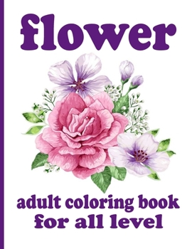 Paperback flower adult coloring book for all level: Coloring Book with Beautiful Flowers, Adorable Animals, Fun Characters, and Relaxing Book