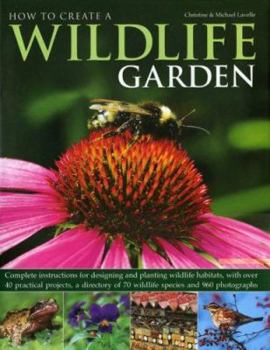 Hardcover How to Create a Wildlife Garden: Complete Instructions for Designing and Planting Wildlife Habitats, with Over 40 Practical Projects, a Directory of 7 Book