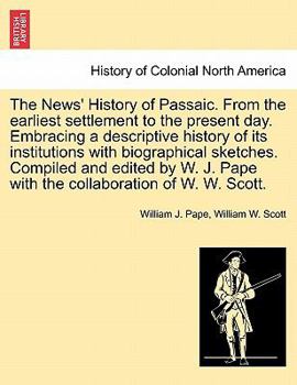 Paperback The News' History of Passaic. from the Earliest Settlement to the Present Day. Embracing a Descriptive History of Its Institutions with Biographical S Book