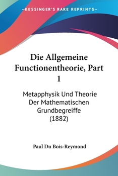 Paperback Die Allgemeine Functionentheorie, Part 1: Metapphysik Und Theorie Der Mathematischen Grundbegreiffe (1882) [German] Book