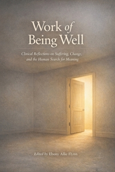 Work of Being Well: Clinical Reflections on Suffering, Change, and the Human Search for Meaning