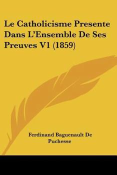 Paperback Le Catholicisme Presente Dans L'Ensemble De Ses Preuves V1 (1859) [French] Book