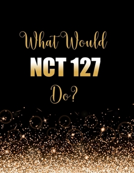 Paperback What Would NCT 127 Do?: Large Notebook/Diary/Journal for Writing 100 Pages, NCT 127 Gift for Fans Book