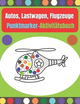 Autos, Lastwagen, Flugzeuge Punktmarker-Aktivit?tsbuch: Punktmarker f?r Kinder, Kleinkinder und Vorschulen im Alter von 2-4, 4-8 Jahren, kreative Punk