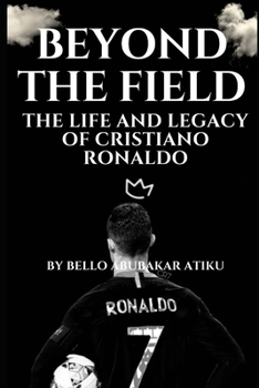 Beyond the Field: The Life and Legacy of Cristiano Ronaldo