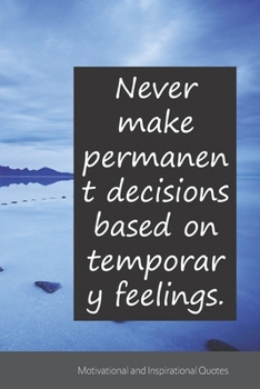 Never make permanent decisions based on temporary feelings.: Motivational, Inspirational and Uplifting Notebook / Journal / Diary - 6 x 9 inches (15,24 x 22,86 cm), 150 pages.