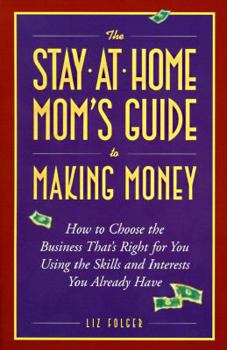 Paperback The Stay-At-Home Mom's Guide to Making Money: How to Create the Business That's Right for You Using the Skills and Interests You Already Have Book