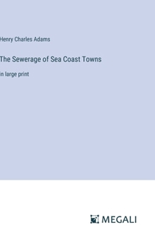 The Sewerage of Sea Coast Towns: in large print