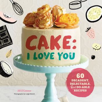 Hardcover Cake, I Love You: Decadent, Delectable, and Do-Able Recipes (Cake Cookbook, Dessert Cookbook, Easy Sweets Recipes) Book