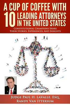 Paperback A Cup Of Coffee With 10 Leading Attorneys In The United States: Constitutional Champions Share Their Stories, Experiences, And Insights Book