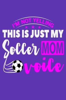 I'm Not Yelling This Is Just My Soccer Mom Voice: 6" x 9" Log Notebook for Soccer Coaches, 100 pages, Purple