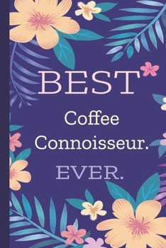 Coffee Connoisseur. Best Ever.: Lined Journal, 100 Pages, 6 x 9, Blank Journal To Write In, Gift for Co-Workers, Colleagues, Boss, Friends or Family Gift Flower Cover